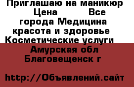 Приглашаю на маникюр  › Цена ­ 500 - Все города Медицина, красота и здоровье » Косметические услуги   . Амурская обл.,Благовещенск г.